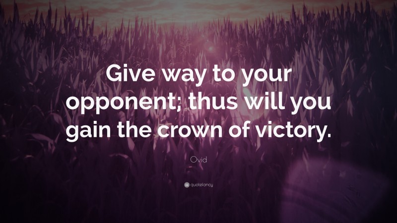Ovid Quote: “Give way to your opponent; thus will you gain the crown of victory.”