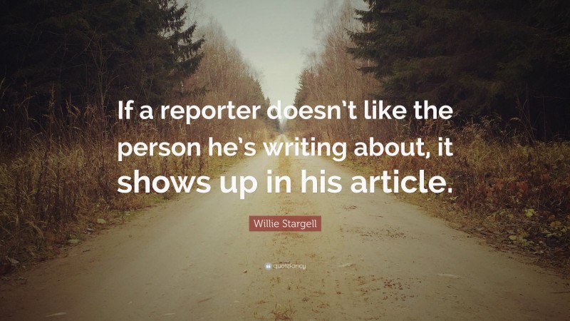 Willie Stargell Quote: “If a reporter doesn’t like the person he’s writing about, it shows up in his article.”