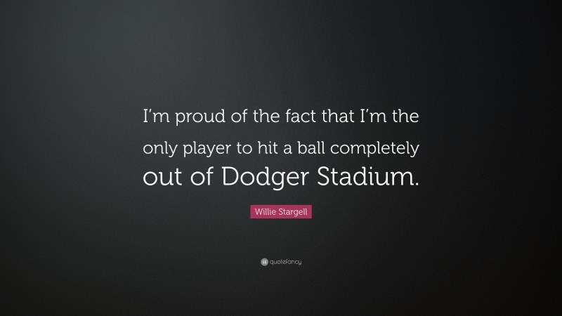 Willie Stargell Quote: “I’m proud of the fact that I’m the only player to hit a ball completely out of Dodger Stadium.”