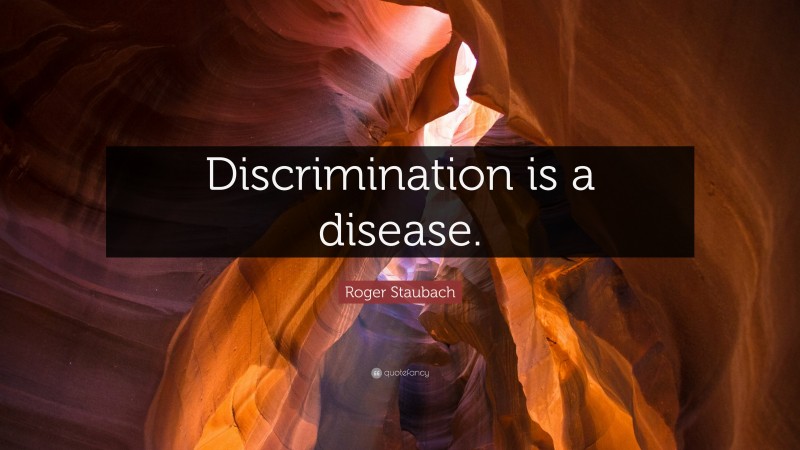 Roger Staubach Quote: “Discrimination is a disease.”