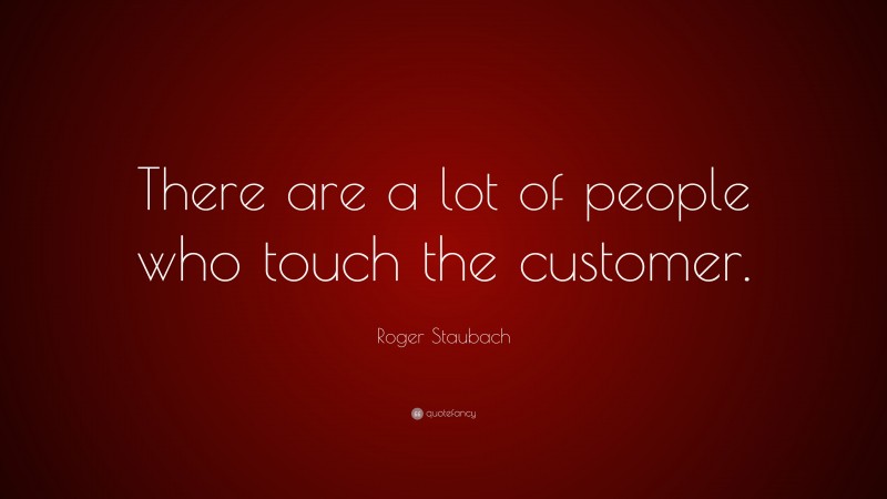 Roger Staubach Quote: “There are a lot of people who touch the customer.”