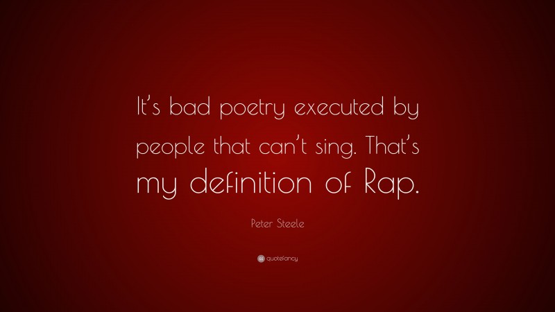 Peter Steele Quote: “It’s bad poetry executed by people that can’t sing. That’s my definition of Rap.”