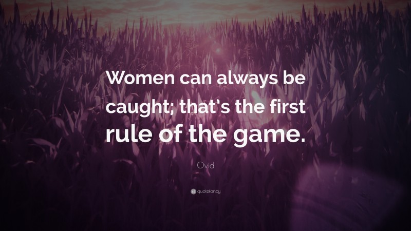 Ovid Quote: “Women can always be caught; that’s the first rule of the game.”
