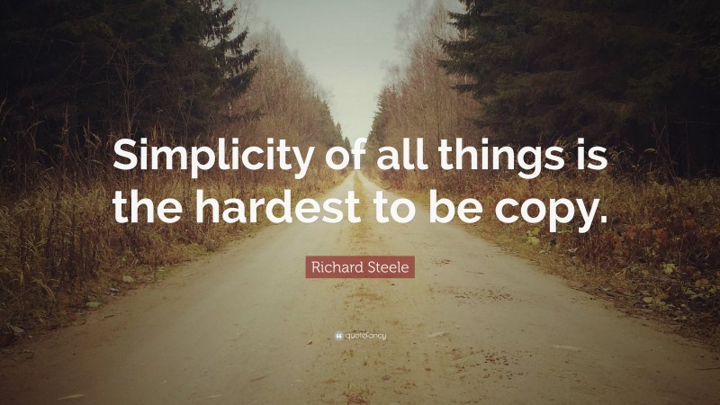 Richard Steele Quote: “Simplicity of all things is the hardest to be copy.”
