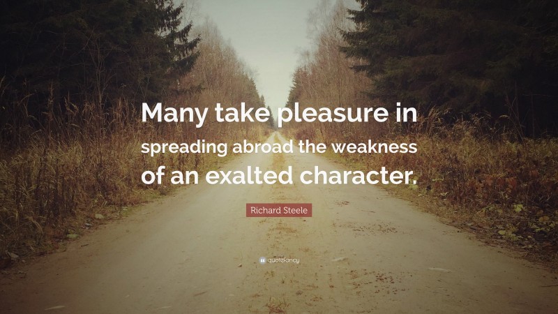 Richard Steele Quote: “Many take pleasure in spreading abroad the weakness of an exalted character.”