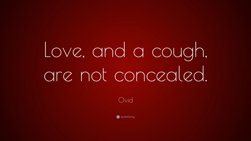 Ovid Quote: “Love, and a cough, are not concealed.”