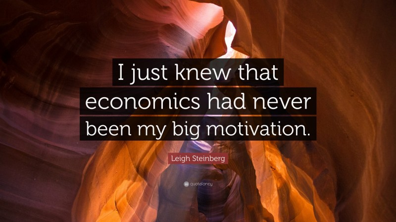 Leigh Steinberg Quote: “I just knew that economics had never been my big motivation.”