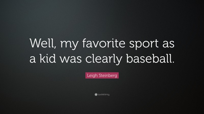 Leigh Steinberg Quote: “Well, my favorite sport as a kid was clearly baseball.”