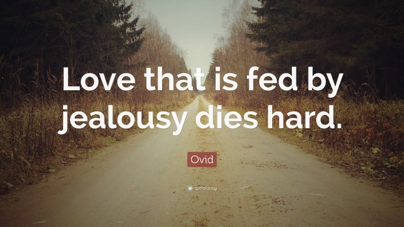 Ovid Quote: “Love that is fed by jealousy dies hard.”