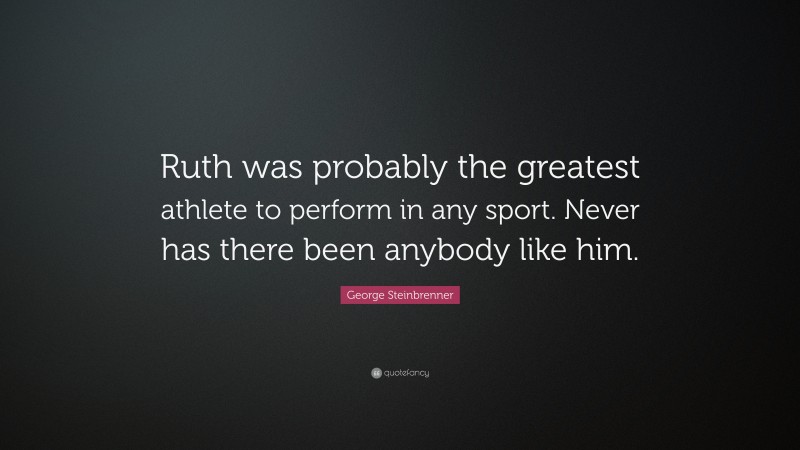 George Steinbrenner Quote: “Ruth Was Probably The Greatest Athlete To ...