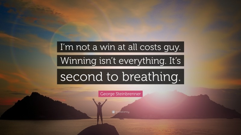 George Steinbrenner Quote: “I’m not a win at all costs guy. Winning isn’t everything. It’s second to breathing.”