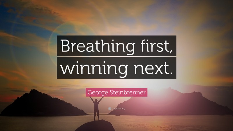 George Steinbrenner Quote: “Breathing first, winning next.”