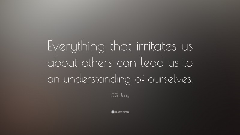 C.G. Jung Quote: “Everything that irritates us about others can lead us to an understanding of ourselves.”