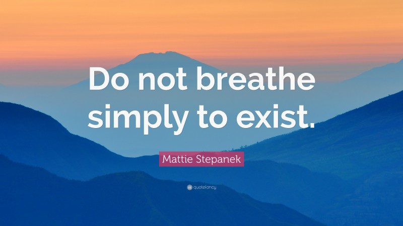 Mattie Stepanek Quote: “Do not breathe simply to exist.”