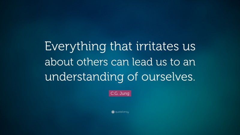 C.G. Jung Quote: “Everything that irritates us about others can lead us to an understanding of ourselves.”