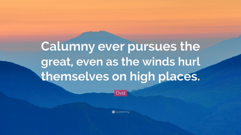 Ovid Quote: “Calumny ever pursues the great, even as the winds hurl themselves on high places.”