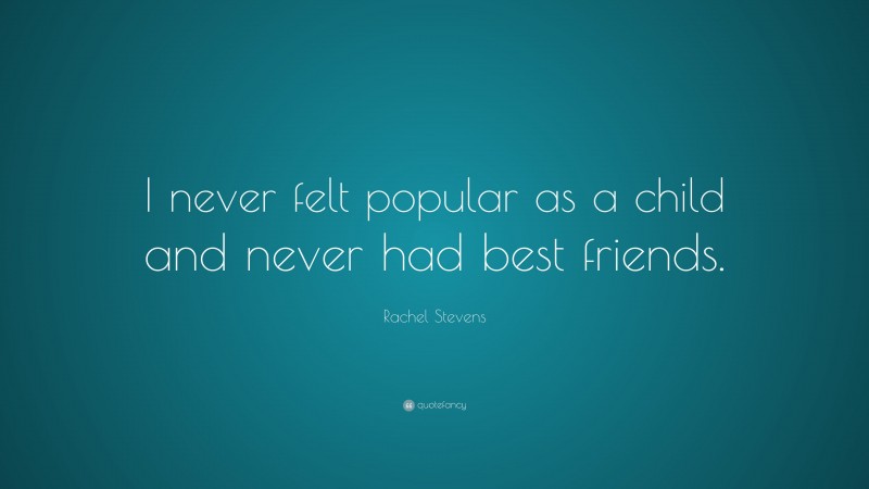 Rachel Stevens Quote: “I never felt popular as a child and never had best friends.”