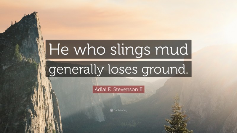 Adlai E. Stevenson II Quote: “He who slings mud generally loses ground.”