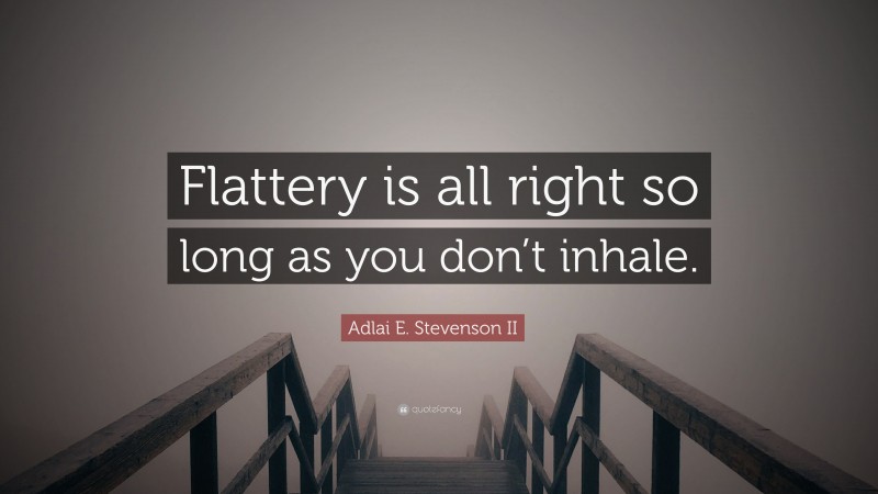 Adlai E. Stevenson II Quote: “Flattery is all right so long as you don’t inhale.”