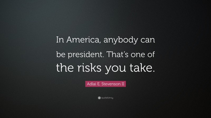 Adlai E. Stevenson II Quote: “In America, anybody can be president. That’s one of the risks you take.”