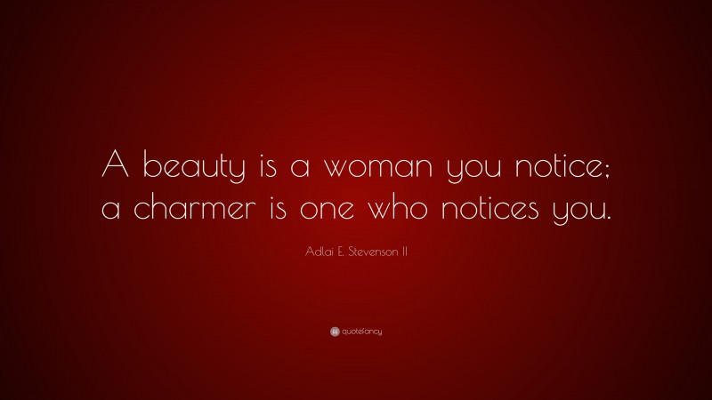 Adlai E. Stevenson II Quote: “A beauty is a woman you notice; a charmer is one who notices you.”