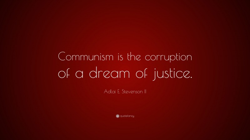 Adlai E. Stevenson II Quote: “Communism is the corruption of a dream of justice.”