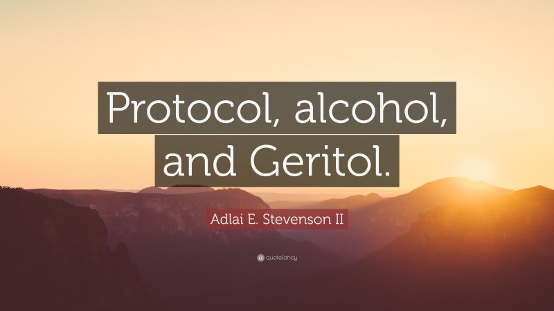 Adlai E. Stevenson II Quote: “Protocol, alcohol, and Geritol.”