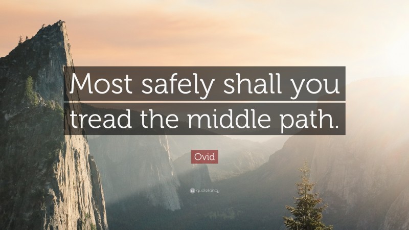 Ovid Quote: “Most safely shall you tread the middle path.”