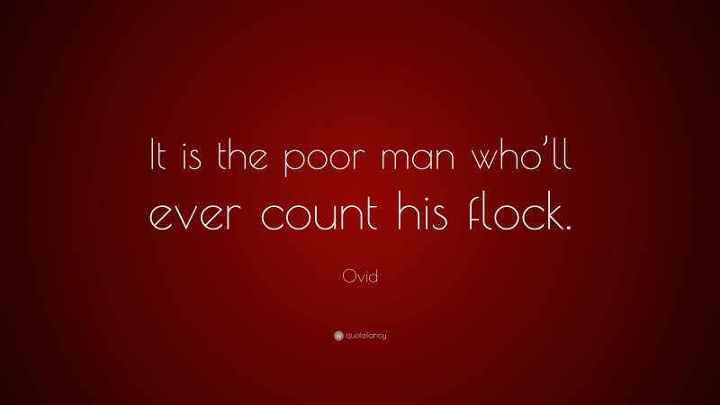 Ovid Quote: “It is the poor man who’ll ever count his flock.”