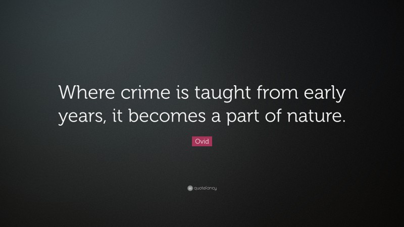 Ovid Quote: “Where crime is taught from early years, it becomes a part of nature.”