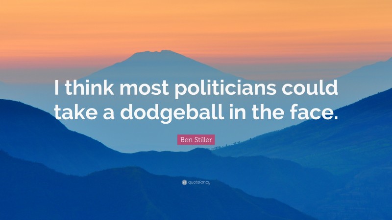 Ben Stiller Quote: “I think most politicians could take a dodgeball in the face.”