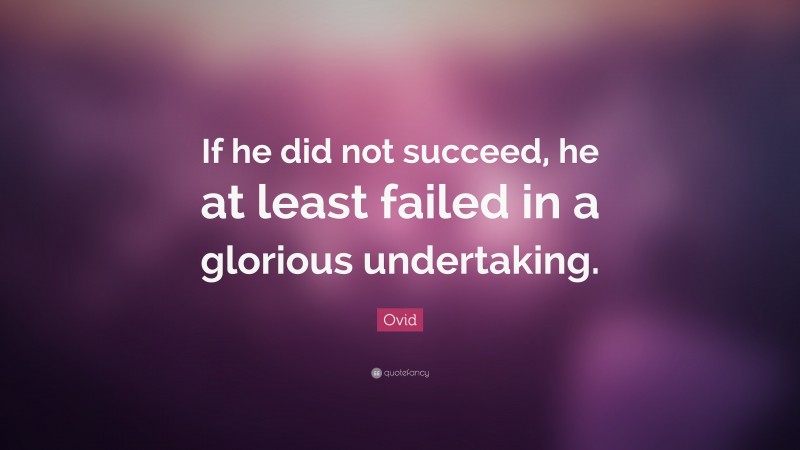 Ovid Quote: “If he did not succeed, he at least failed in a glorious undertaking.”
