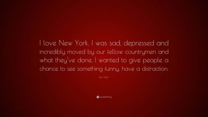 Ben Stiller Quote: “I love New York. I was sad, depressed and incredibly moved by our fellow countrymen and what they’ve done. I wanted to give people a chance to see something funny, have a distraction.”