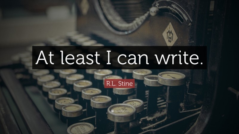 R.L. Stine Quote: “At least I can write.”