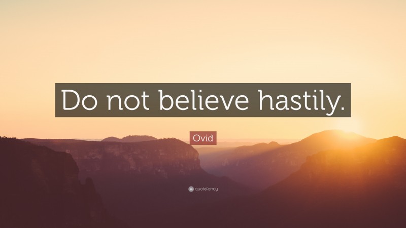 Ovid Quote: “Do not believe hastily.”
