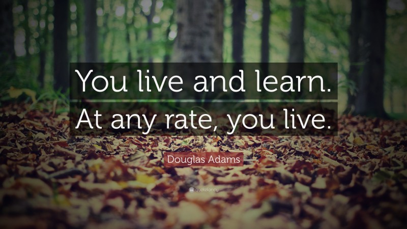 Douglas Adams Quote: “You live and learn. At any rate, you live.”