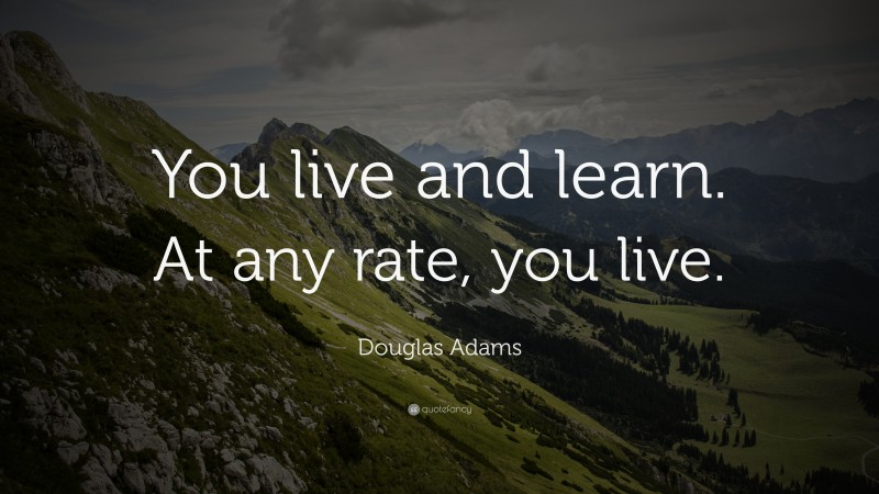 Douglas Adams Quote: “You live and learn. At any rate, you live.”