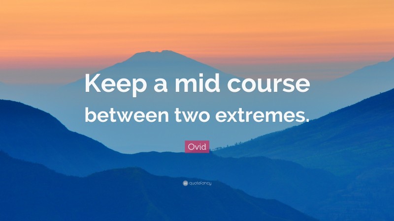 Ovid Quote: “Keep a mid course between two extremes.”
