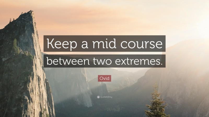 Ovid Quote: “Keep a mid course between two extremes.”