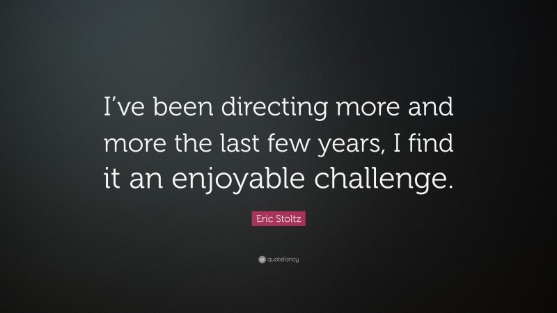 Eric Stoltz Quote: “I’ve been directing more and more the last few years, I find it an enjoyable challenge.”