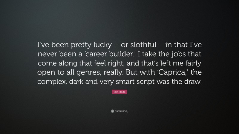 Eric Stoltz Quote: “I’ve been pretty lucky – or slothful – in that I’ve never been a ‘career builder.’ I take the jobs that come along that feel right, and that’s left me fairly open to all genres, really. But with ‘Caprica,’ the complex, dark and very smart script was the draw.”