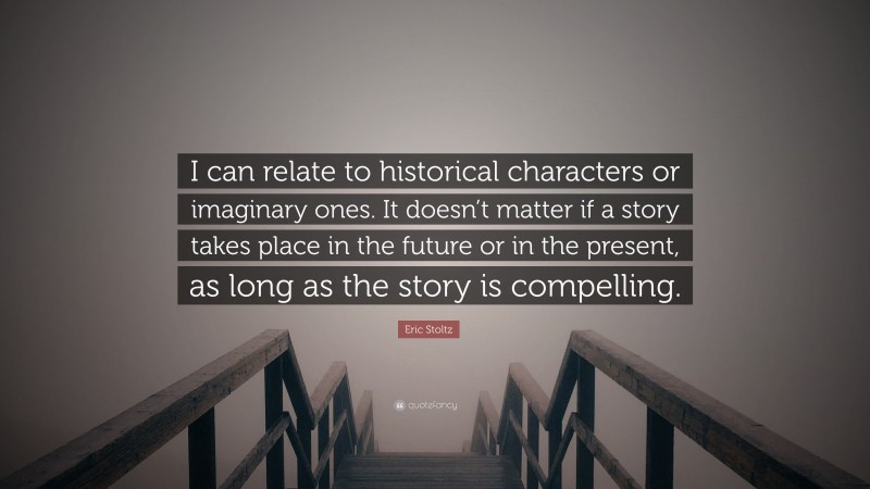 Eric Stoltz Quote: “I can relate to historical characters or imaginary ones. It doesn’t matter if a story takes place in the future or in the present, as long as the story is compelling.”