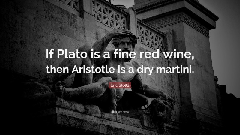 Eric Stoltz Quote: “If Plato is a fine red wine, then Aristotle is a dry martini.”