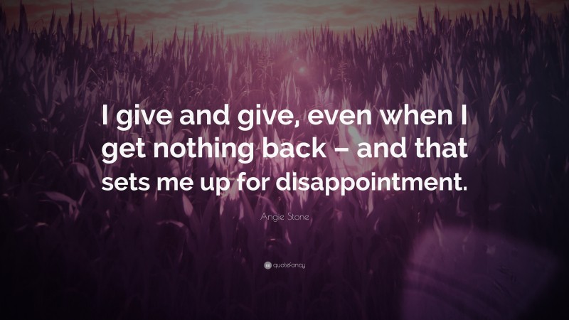 Angie Stone Quote: “I give and give, even when I get nothing back – and that sets me up for disappointment.”