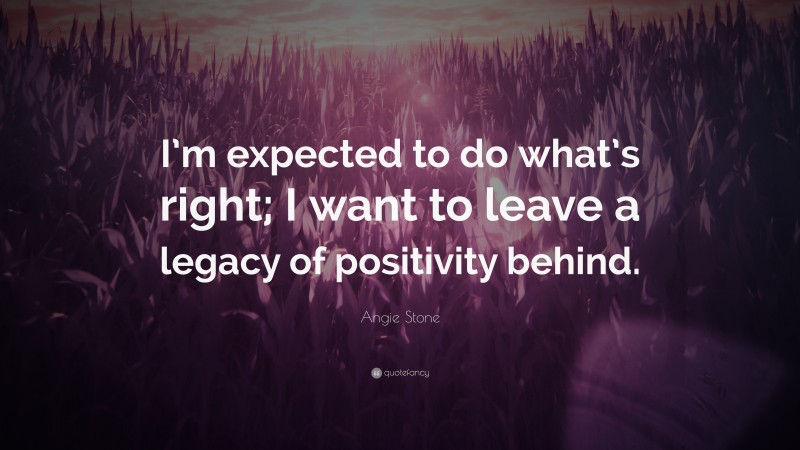 Angie Stone Quote: “I’m expected to do what’s right; I want to leave a legacy of positivity behind.”