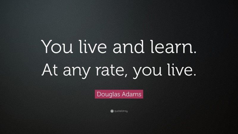 Douglas Adams Quote: “You live and learn. At any rate, you live.”