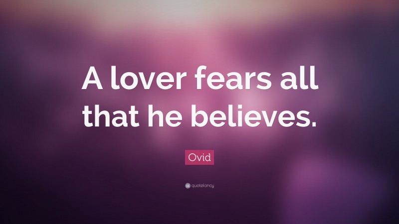 Ovid Quote: “A lover fears all that he believes.”