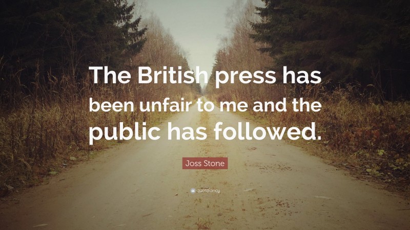 Joss Stone Quote: “The British press has been unfair to me and the public has followed.”