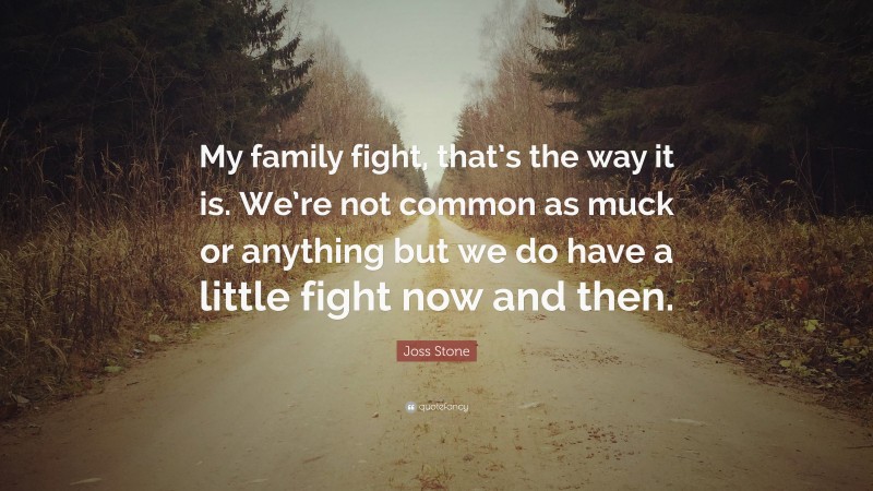 Joss Stone Quote: “My family fight, that’s the way it is. We’re not common as muck or anything but we do have a little fight now and then.”