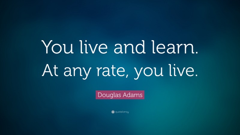 Douglas Adams Quote: “You live and learn. At any rate, you live.”